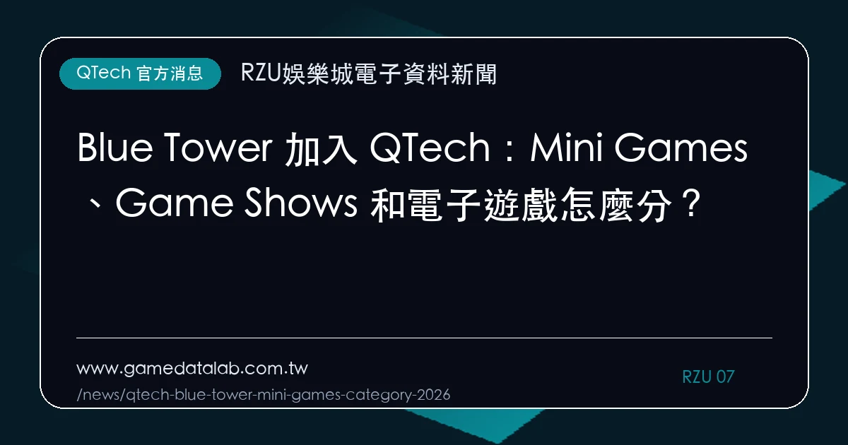 Blue Tower 加入 QTech：Mini Games、Game Shows 和電子遊戲怎麼分？｜編輯圖解